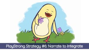 PlayStrong Strategy #6: Narrate to Integrate